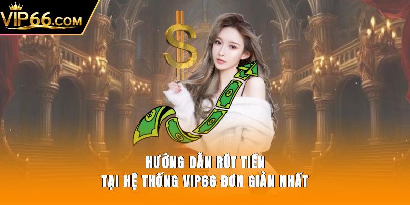 Hướng dẫn rút tiền tại hệ thống Vip66 đơn giản nhất
