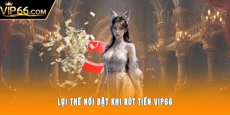 Lợi thế nổi bật khi rút tiền Vip66